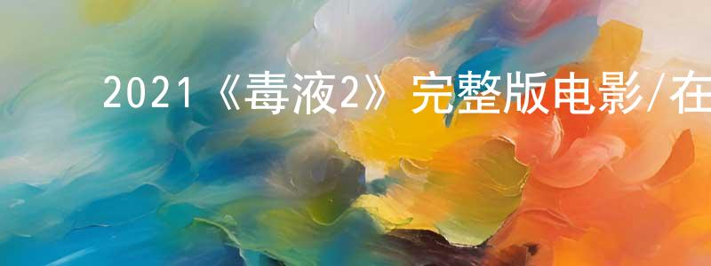 岑嘉辉的动漫综艺大全,2021《毒液2》完整版电影/在线观看/百度云-美剧天堂